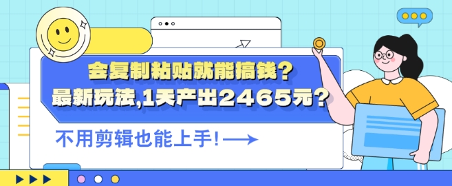 会复制粘贴就能搞钱?最新玩法，1天产出2465元?不用剪辑也能上手-米落轻创
