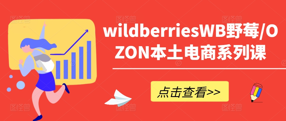 wildberriesWB野莓/OZON本土电商系列课，掌握WB产品优化，出单技巧和订单处理等-米落轻创