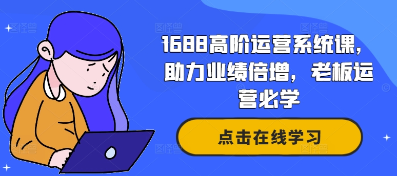 1688高阶运营系统课，助力业绩倍增，老板运营必学-米落轻创
