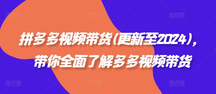 拼多多视频带货(更新至2024)，带你全面了解多多视频带货-米落轻创