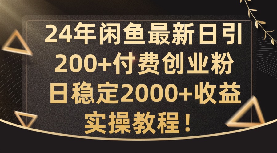 24年闲鱼最新日引200+付费创业粉日稳2000+收益，实操教程【揭秘】-米落轻创