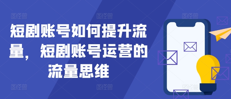 短剧账号如何提升流量，短剧账号运营的流量思维-米落轻创