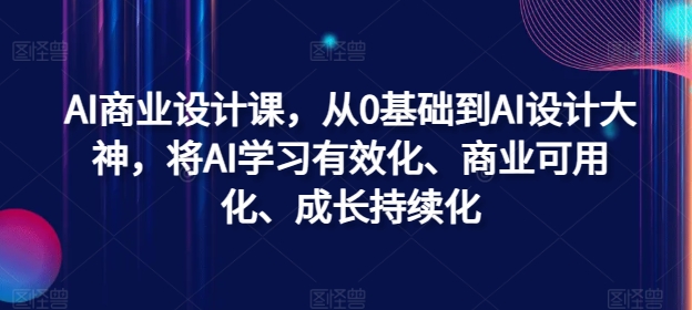 AI商业设计课，从0基础到AI设计大神，将AI学习有效化、商业可用化、成长持续化-米落轻创