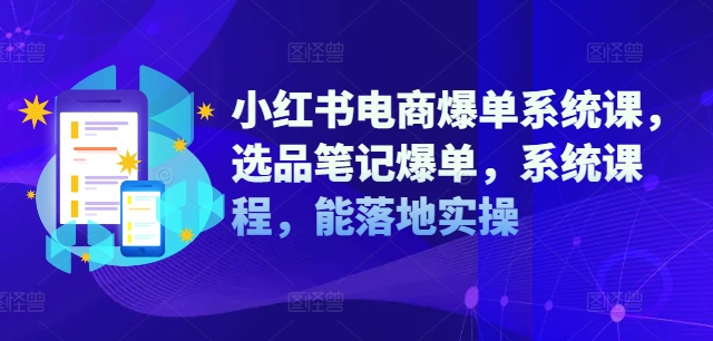 小红书电商爆单系统课，选品笔记爆单，系统课程，能落地实操-米落轻创