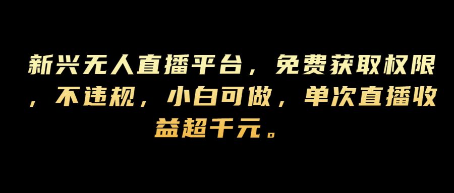 新兴无人直播平台，免费获取权限，不违规，小白可做，单次直播收益超千元-米落轻创