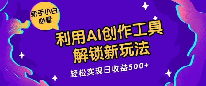 利用AI创作工具，解锁新玩法，轻松实现日收益几张-米落轻创