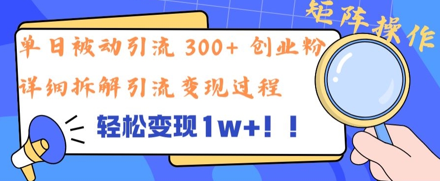 单日被动引流 300+ 创业粉，轻松变现1w+，矩阵操作详细拆解引流变现过程-米落轻创