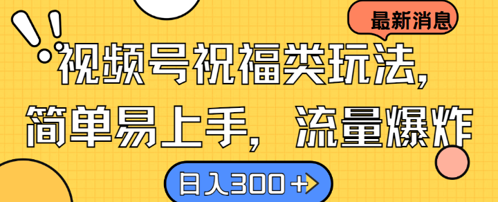 视频号祝福类玩法， 简单易上手，流量爆炸, 日入300+【揭秘】-米落轻创