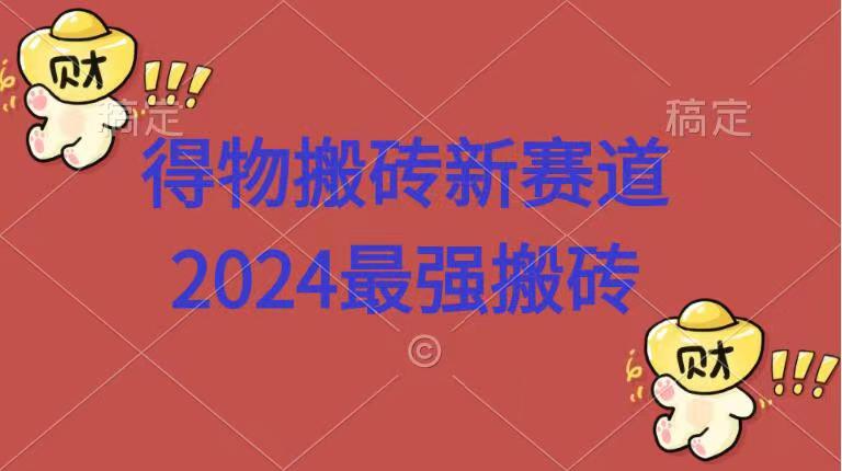 得物搬砖新赛道.2024最强搬砖-米落轻创