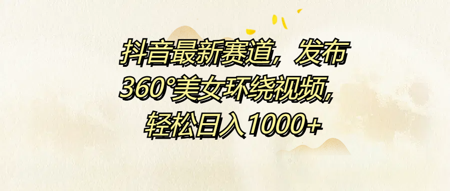 抖音最新赛道，发布360°美女环绕视频，轻松日入1000+-米落轻创