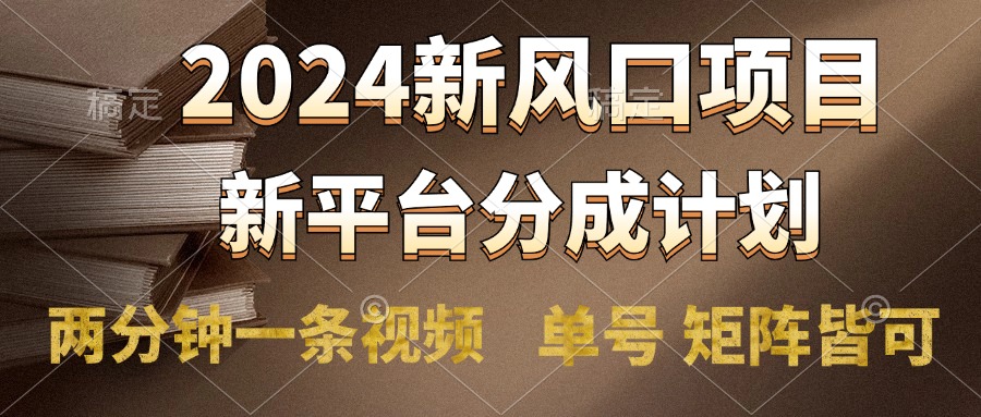2024风口项目，新平台分成计划，两分钟一条视频，单号轻松上手月入9000+-米落轻创