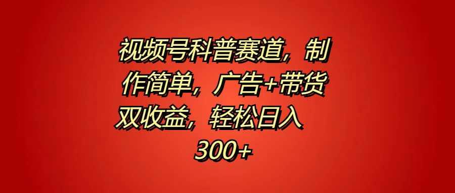 视频号科普赛道，制作简单，广告+带货双收益，轻松日入300+-米落轻创