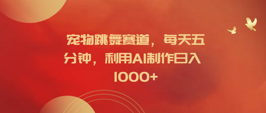 宠物跳舞赛道，每天五分钟，利用AI制作日入1000+-米落轻创