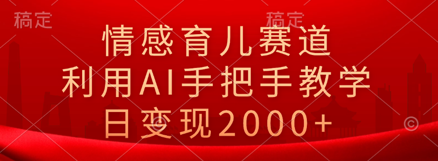 情感育儿赛道，利用AI手把手教学，日变现2000+-米落轻创