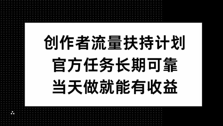 创作者流量扶持计划，官方任务长期可靠，当天做就能有收益-米落轻创