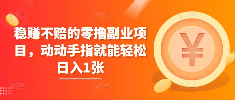 稳赚不赔的零撸副业项目，动动手指就能轻松日入1张-米落轻创
