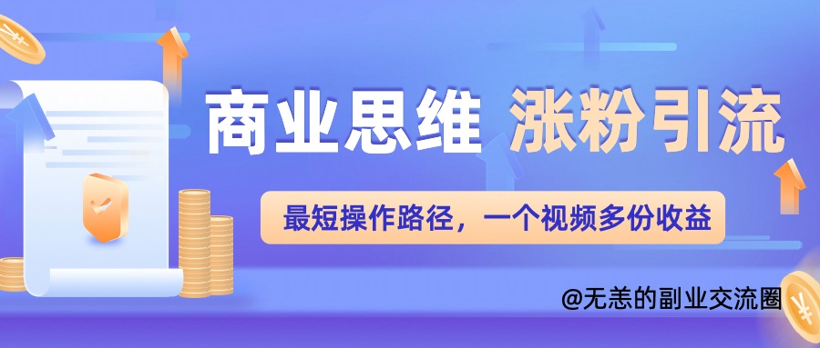 商业思维涨粉+引流最短操作路径，一个视频多份收益单-米落轻创