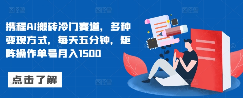 携程AI搬砖冷门赛道，多种变现方式，每天五分钟，矩阵操作单号月入1500-米落轻创