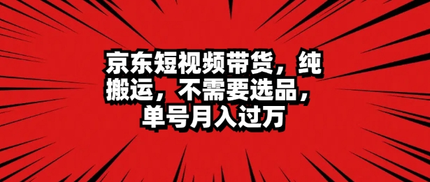 京东短视频达人带货 无脑搬运 无需选品 矩阵操作 单号一周过万-米落轻创