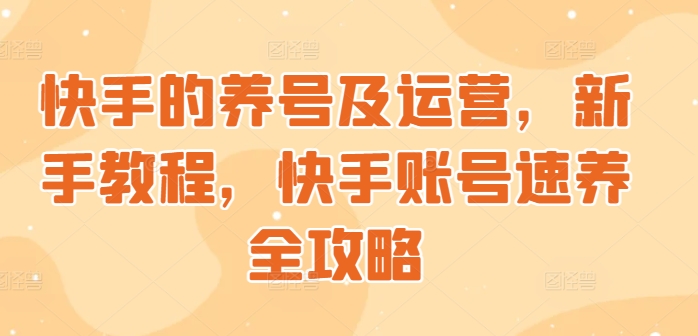 快手的养号及运营，新手教程，快手账号速养全攻略-米落轻创