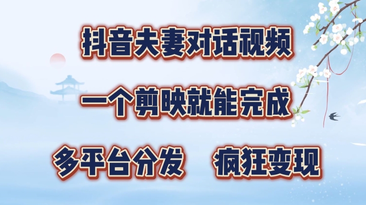 抖音夫妻搞笑对话视频，一个剪映就能完成，多平台分发，疯狂涨粉变现-米落轻创