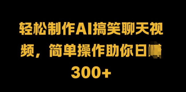 轻松制作AI搞笑聊天视频，简单操作助你日入3张-米落轻创