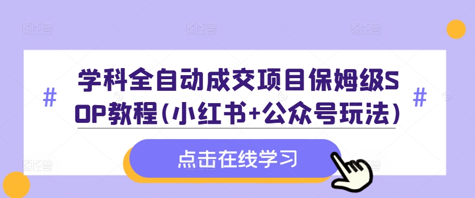 学科全自动成交项目保姆级SOP教程(小红书+公众号玩法)含资料-米落轻创