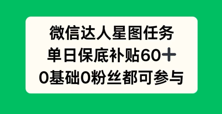微信达人星图任务，单日保底补贴60+，0基础0粉丝都可参与-米落轻创