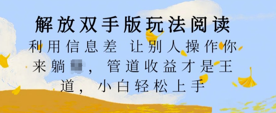解放双手版玩法阅读，利用信息差让别人操作你来躺Z，管道收益才是王道，小白轻松上手【揭秘】-米落轻创