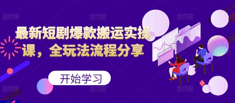 最新短剧爆款搬运实操课，全玩法流程分享（上）-米落轻创