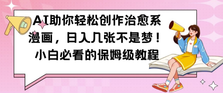 AI助你轻松创作治愈系漫画，日入几张不是梦，小白必看的保姆级教程【揭秘】-米落轻创