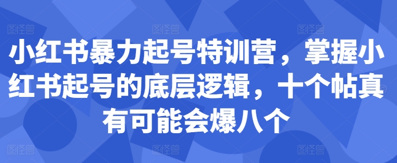 小红书暴力起号特训营，掌握小红书起号的底层逻辑，十个帖真有可能会爆八个-米落轻创