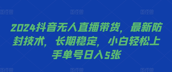 2024抖音无人直播带货，最新防封技术，长期稳定，小白轻松上手单号日入5张【揭秘】-米落轻创