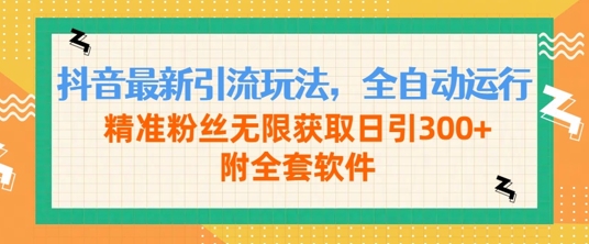 抖音最新引流玩法，全自动运行，精准粉丝无限获取日引300+附全套软件-米落轻创