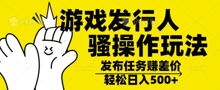 游戏发行人骚操作玩法，十分钟一个视频，不看流量，轻松日入几张-米落轻创
