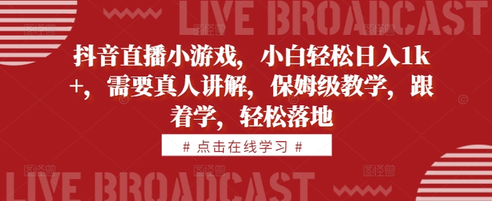 抖音直播小游戏，小白轻松日入1k+，需要真人讲解，保姆级教学，跟着学，轻松落地【揭秘】-米落轻创