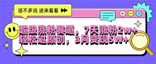 超级涨粉赛道，每天半小时，7天涨粉2W+，轻松过原创，三月变现5W+【揭秘】-米落轻创