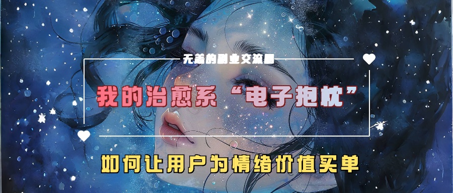 我的治愈系“电子抱枕”，如何让用户为情绪价值买单【揭秘】-米落轻创