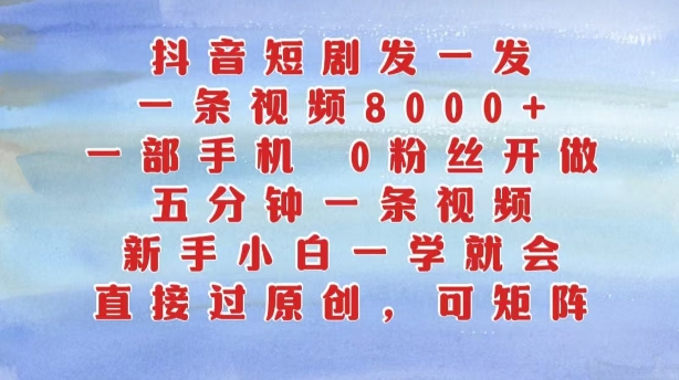 抖音短剧发一发，五分钟一条视频，新手小白一学就会，只要一部手机，0粉丝即可操作-米落轻创