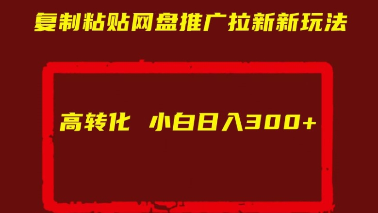 复制粘贴网盘推广拉新新玩法高转化小白日入300+【揭秘】-米落轻创