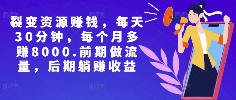 副业裂变资源赚钱，每天30分钟，每个月多赚8000，前期做流量，后期躺赚收益-米落轻创