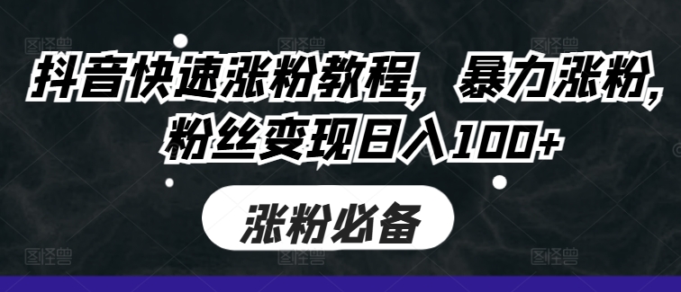 抖音快速涨粉教程，暴力涨粉，粉丝变现日入100+-米落轻创