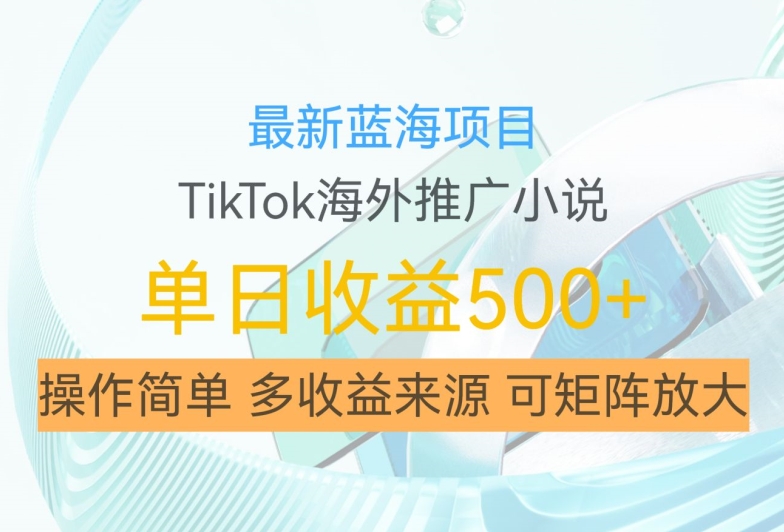 最新蓝海项目，利用tiktok海外推广小说赚钱佣金，简单易学，日入500+，可矩阵放大【揭秘】-米落轻创