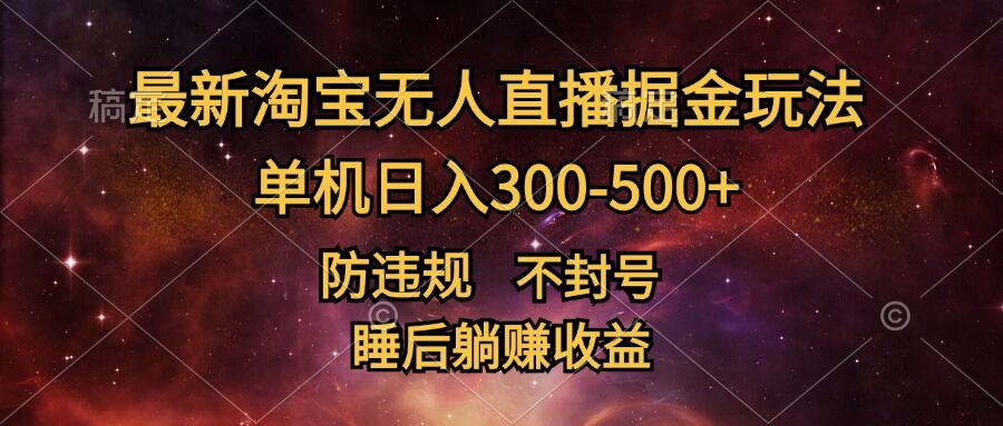 最新淘宝无人直播暴力掘金，防违规不封号，单机日入300-500+，睡后躺Z收益-米落轻创