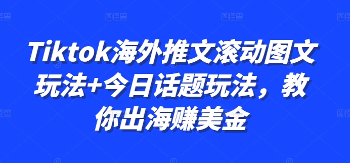 Tiktok海外推文滚动图文玩法+今日话题玩法，教你出海赚美金-米落轻创