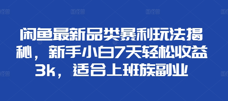 闲鱼最新品类暴利玩法揭秘，新手小白7天轻松收益3k，适合上班族副业-米落轻创