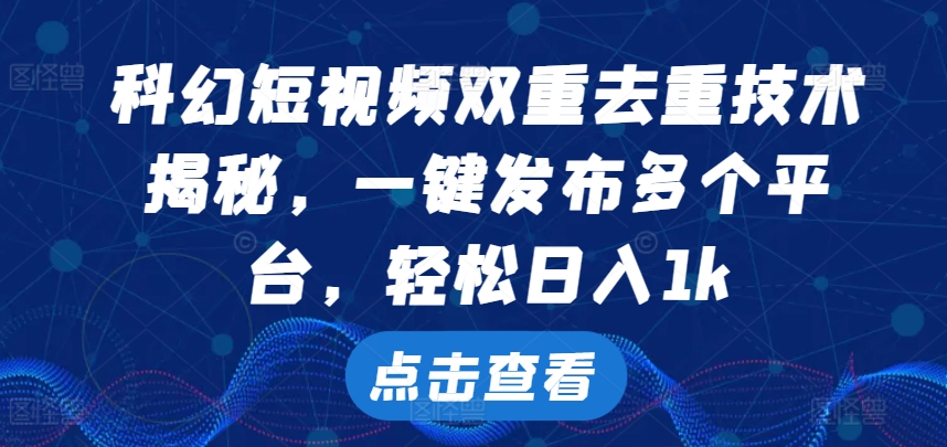 科幻短视频双重去重技术，一键发布多个平台，轻松日入1k【揭秘】-米落轻创