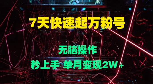 7天快速起万粉号，无脑操作，秒上手 单月变现过W-米落轻创
