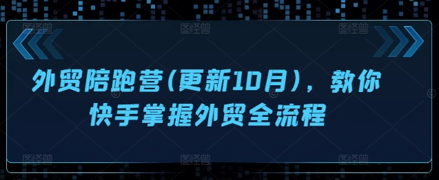 外贸陪跑营(更新10月)，教你快手掌握外贸全流程-米落轻创