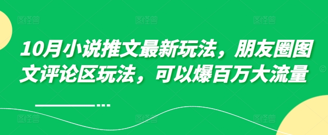 10月小说推文最新玩法，朋友圈图文评论区玩法，可以爆百万大流量-米落轻创